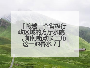 跨越三个省级行政区域的方厅水院，如何链动长三角这一池春水？
