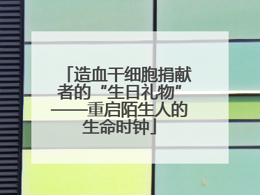 造血干细胞捐献者的“生日礼物”——重启陌生人的生命时钟