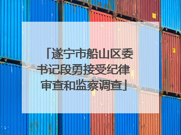 遂宁市船山区委书记段勇接受纪律审查和监察调查
