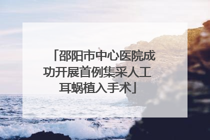 邵阳市中心医院成功开展首例集采人工耳蜗植入手术