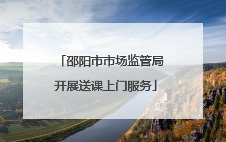 邵阳市市场监管局开展送课上门服务