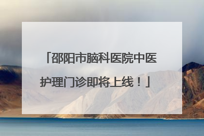 邵阳市脑科医院中医护理门诊即将上线！