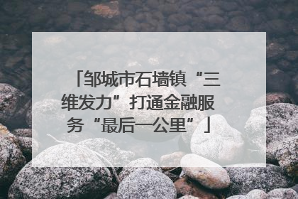 邹城市石墙镇“三维发力”打通金融服务“最后一公里”