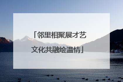 邻里相聚展才艺 文化共融绘温情