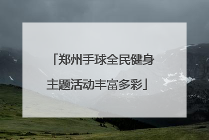 郑州手球全民健身主题活动丰富多彩