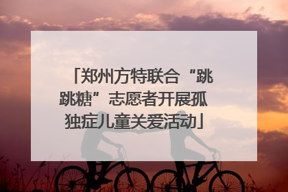 郑州方特联合“跳跳糖”志愿者开展孤独症儿童关爱活动