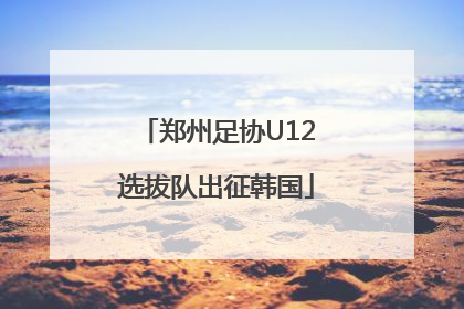 郑州足协U12选拔队出征韩国