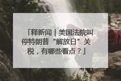 释新闻｜美国法院叫停特朗普“解放日”关税，有哪些看点？