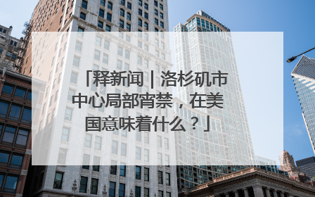 释新闻｜洛杉矶市中心局部宵禁，在美国意味着什么？
