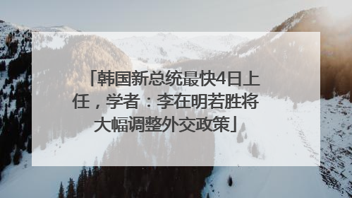 韩国新总统最快4日上任，学者：李在明若胜将大幅调整外交政策