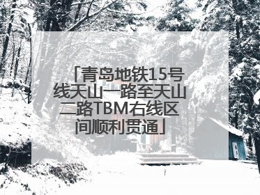 青岛地铁15号线天山一路至天山二路TBM右线区间顺利贯通