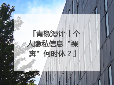 青椒漫评丨个人隐私信息“裸奔”何时休？