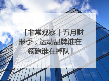 非常观察｜五月财报季，运动品牌谁在领跑谁在掉队