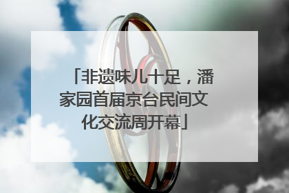 非遗味儿十足，潘家园首届京台民间文化交流周开幕