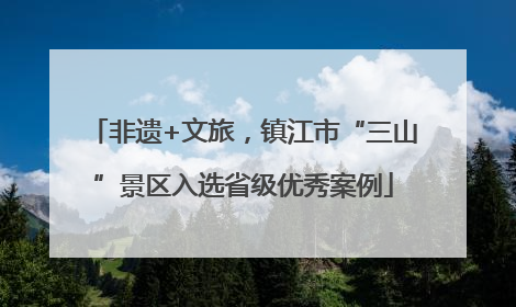 非遗+文旅，镇江市“三山”景区入选省级优秀案例