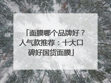 面膜哪个品牌好？人气款推荐：十大口碑好国货面膜