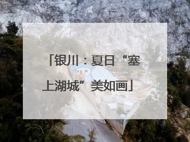 银川：夏日“塞上湖城”美如画