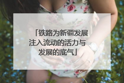 铁路为新疆发展注入流动的活力与发展的底气