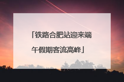 铁路合肥站迎来端午假期客流高峰