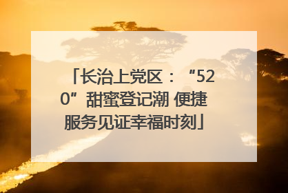 长治上党区：“520”甜蜜登记潮 便捷服务见证幸福时刻