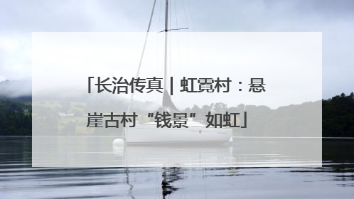 长治传真｜虹霓村：悬崖古村“钱景”如虹