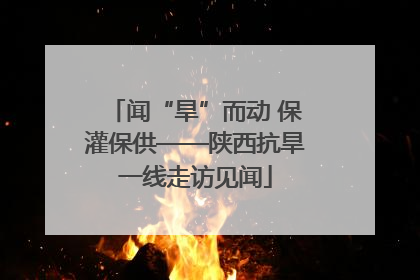 闻“旱”而动 保灌保供——陕西抗旱一线走访见闻