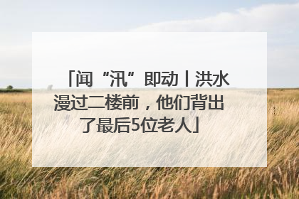 闻“汛”即动丨洪水漫过二楼前，他们背出了最后5位老人