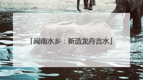 闽南水乡：新造龙舟吉水