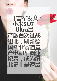 雷军发文：小米SU7 Ultra量产版首次征战纽北，刷新德国纽北赛道量产电动车圈速纪录，成为纽北史上最速量产电动车