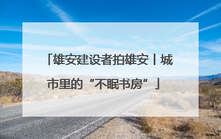 雄安建设者拍雄安丨城市里的“不眠书房”
