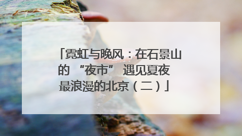 霓虹与晚风：在石景山的 “夜市” 遇见夏夜最浪漫的北京（二）