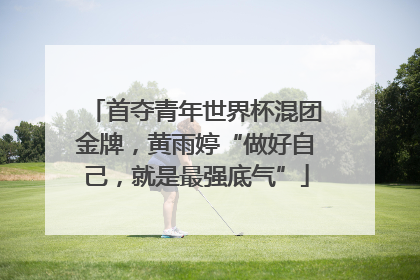 首夺青年世界杯混团金牌，黄雨婷“做好自己，就是最强底气”