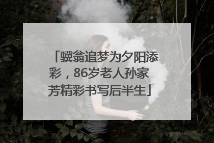 骥翁追梦为夕阳添彩，86岁老人孙家芳精彩书写后半生