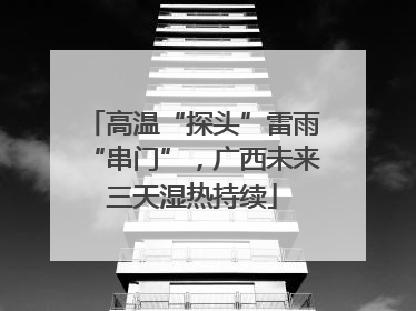 高温“探头”雷雨“串门”，广西未来三天湿热持续