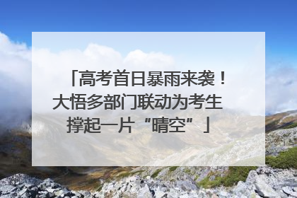 高考首日暴雨来袭！大悟多部门联动为考生撑起一片“晴空”