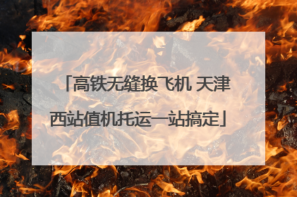 高铁无缝换飞机 天津西站值机托运一站搞定