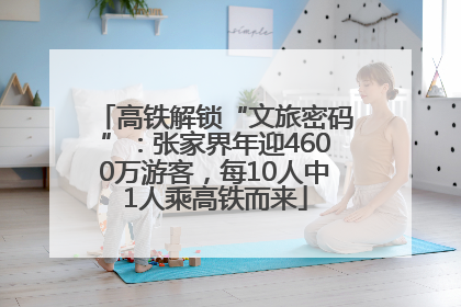 高铁解锁“文旅密码”：张家界年迎4600万游客，每10人中1人乘高铁而来