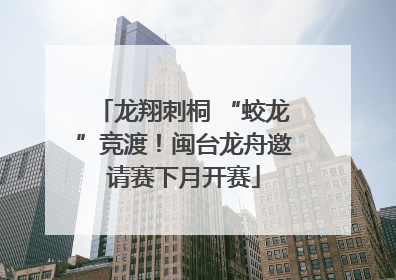 龙翔刺桐 “蛟龙”竞渡！闽台龙舟邀请赛下月开赛
