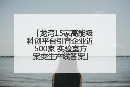 龙湾15家高能级科创平台引育企业近500家 实验室方案变生产线答案