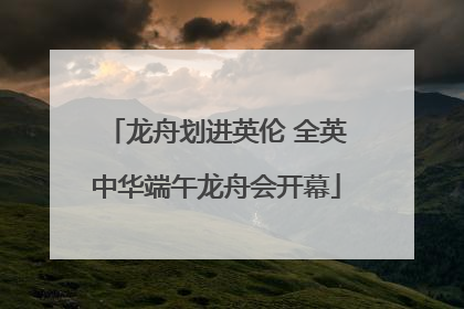 龙舟划进英伦 全英中华端午龙舟会开幕