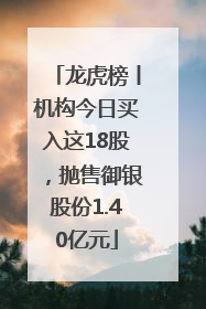 龙虎榜丨机构今日买入这18股，抛售御银股份1.40亿元