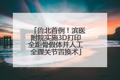 鲁北首例！滨医附院实施3D打印全距骨假体并人工全踝关节置换术