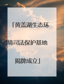 黄盖湖生态环境司法保护基地揭牌成立
