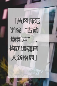 黄冈师范学院“古韵焕新声”，构建铸魂育人新格局