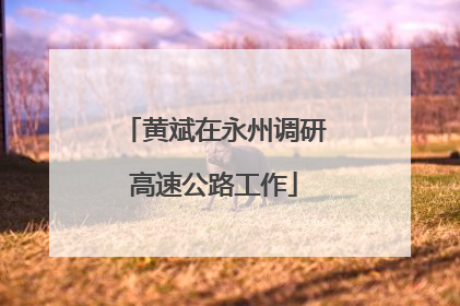 黄斌在永州调研高速公路工作