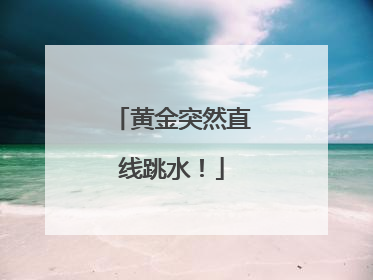 黄金突然直线跳水！