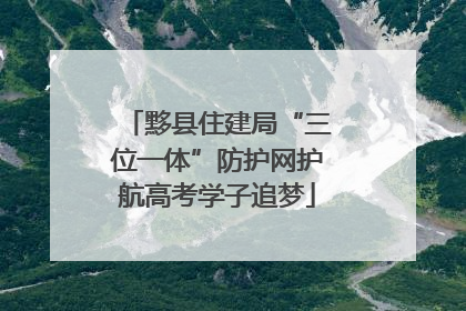 黟县住建局“三位一体”防护网护航高考学子追梦