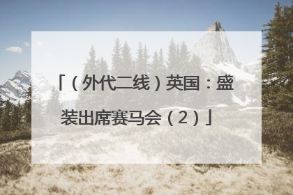 （外代二线）英国：盛装出席赛马会（2）