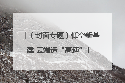 （封面专题）低空新基建 云端造“高速”