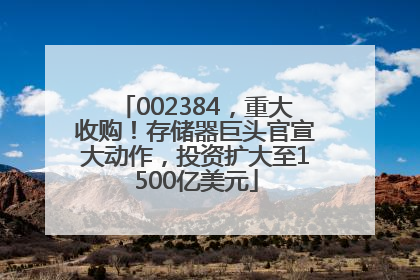 002384，重大收购！存储器巨头官宣大动作，投资扩大至1500亿美元